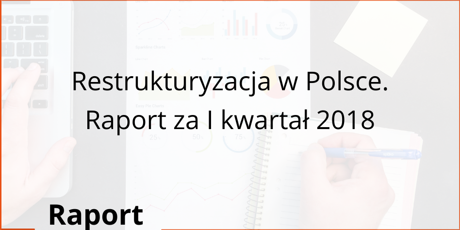 Restrukturyzacja w Polsce. Raport za I kwartał 2018